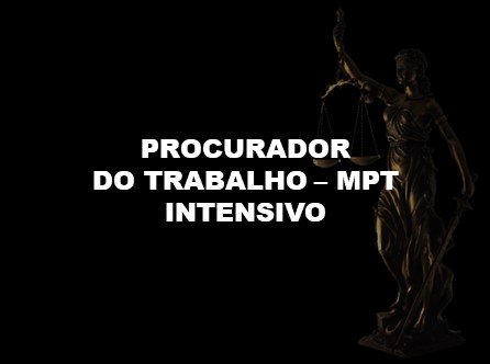 PROCURADOR DO TRABALHO - MPT: CURSO ONLINE INTENSIVO COM APOSTILA EM PDF.